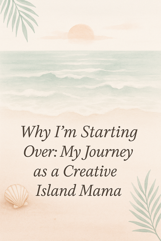 Why I’m Starting Over: My Journey as a Creative Island Mom